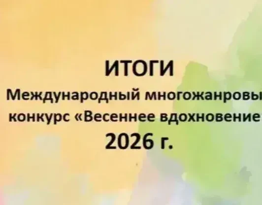 ИТОГИ И ДИПЛОМЫ
Международный многожанровый конкурс «Весеннее вдохновение» 2026 г.
